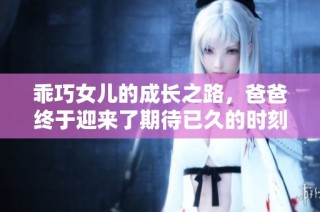 乖巧女儿的成长之路，爸爸终于迎来了期待已久的时刻