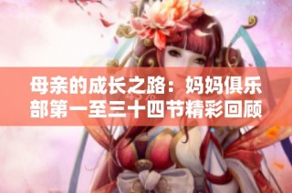 母亲的成长之路：妈妈俱乐部第一至三十四节精彩回顾与反思