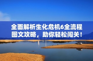 全面解析生化危机6全流程图文攻略，助你轻松闯关！