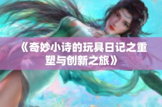 《奇妙小诗的玩具日记之重塑与创新之旅》