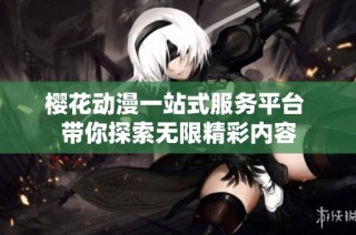 樱花动漫一站式服务平台 带你探索无限精彩内容