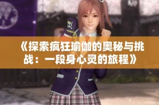《探索疯狂瑜伽的奥秘与挑战：一段身心灵的旅程》