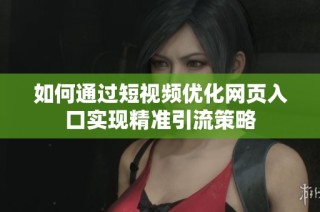 如何通过短视频优化网页入口实现精准引流策略