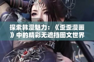 探索韩漫魅力：《歪歪漫画》中的精彩无遮挡图文世界