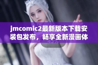 jmcomic2最新版本下载安装包发布，畅享全新漫画体验！