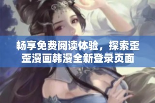 畅享免费阅读体验，探索歪歪漫画韩漫全新登录页面