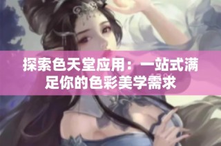 探索色天堂应用：一站式满足你的色彩美学需求