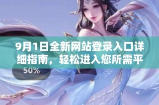 9月1日全新网站登录入口详细指南，轻松进入您所需平台