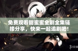 免费观看甜蜜蜜全剧全集链接分享，快来一起追剧吧！