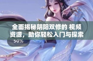 全面揭秘阴阳双修的 视频资源，助你轻松入门与探索