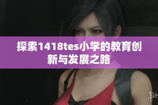 探索1418tes小学的教育创新与发展之路