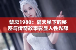 禁忌1980：满天星下的秘密与传奇故事彰显人性光辉
