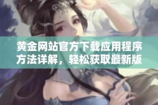 黄金网站官方下载应用程序方法详解，轻松获取最新版本教程分享