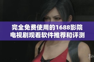 完全免费使用的1688影院电视剧观看软件推荐和评测
