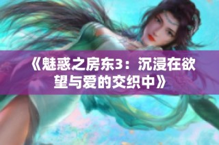 《魅惑之房东3：沉浸在欲望与爱的交织中》