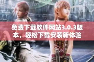 免费下载软件网站3.0.3版本，轻松下载安装新体验