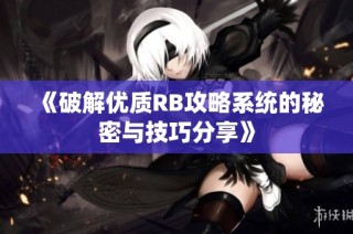 《破解优质RB攻略系统的秘密与技巧分享》