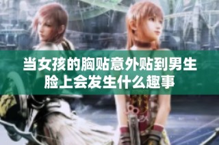 当女孩的胸贴意外贴到男生脸上会发生什么趣事