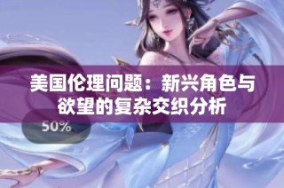 美国伦理问题：新兴角色与欲望的复杂交织分析