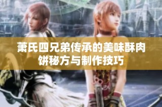 萧氏四兄弟传承的美味酥肉饼秘方与制作技巧