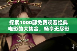 探索1000部免费观看经典电影的大集合，畅享无尽影视盛宴