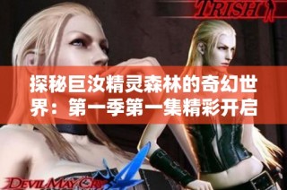 探秘巨汝精灵森林的奇幻世界：第一季第一集精彩开启
