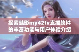 探索魅影my42tv直播软件的丰富功能与用户体验介绍