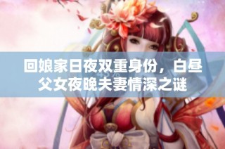 回娘家日夜双重身份，白昼父女夜晚夫妻情深之谜