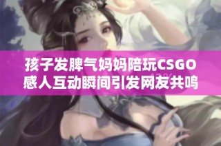 孩子发脾气妈妈陪玩CSGO感人互动瞬间引发网友共鸣