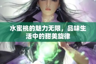 水蜜桃的魅力无限，品味生活中的甜美旋律