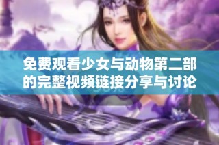 免费观看少女与动物第二部的完整视频链接分享与讨论