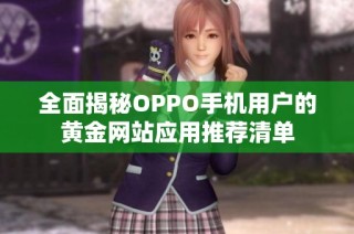全面揭秘OPPO手机用户的黄金网站应用推荐清单
