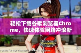 轻松下载谷歌浏览器Chrome，快速体验网络冲浪新乐趣