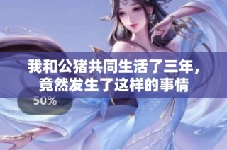 我和公猪共同生活了三年，竟然发生了这样的事情