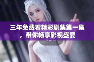 三年免费看精彩剧集第一集，带你畅享影视盛宴