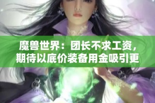 魔兽世界：团长不求工资，期待以底价装备用金吸引更多玩家参与团本活动