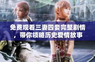 免费观看三妻四妾完整剧情，带你领略历史爱情故事