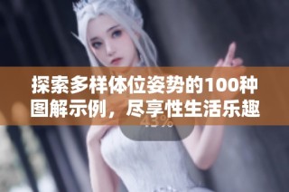探索多样体位姿势的100种图解示例，尽享性生活乐趣与创意