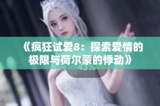 《疯狂试爱8：探索爱情的极限与荷尔蒙的悸动》