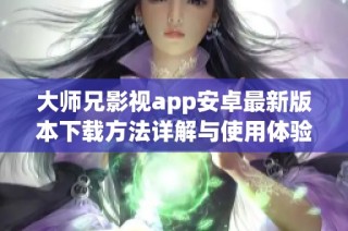 大师兄影视app安卓最新版本下载方法详解与使用体验分享