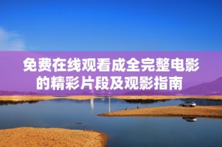 免费在线观看成全完整电影的精彩片段及观影指南 
