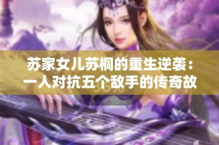 苏家女儿苏桐的重生逆袭：一人对抗五个敌手的传奇故事