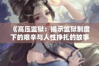 《高压监狱：揭示监狱制度下的艰辛与人性挣扎的故事》