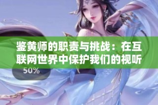 鉴黄师的职责与挑战：在互联网世界中保护我们的视听安全