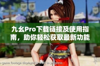 九幺Pro下载链接及使用指南，助你轻松获取最新功能