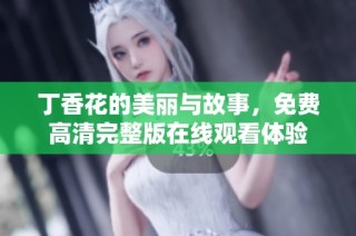 丁香花的美丽与故事，免费高清完整版在线观看体验