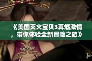 《美国灭火宝贝3再燃激情，带你体验全新冒险之旅》