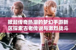 掀起传奇热潮的梦幻手游新区探索古老传说与激烈战斗的奇幻冒险