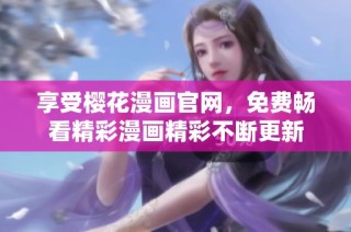 享受樱花漫画官网，免费畅看精彩漫画精彩不断更新