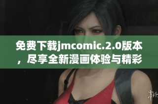免费下载jmcomic.2.0版本，尽享全新漫画体验与精彩内容